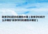 秋季孕妇适合吃哪些水果（秋季孕妇吃什么水果好 秋季孕妇吃哪些水果好）