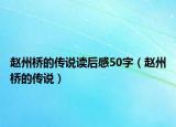 赵州桥的传说读后感50字（赵州桥的传说）