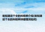 谁知道这个女的叫啥啊介绍(谁知道这个女的叫啥啊详细情况如何)