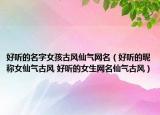 好听的名字女孩古风仙气网名（好听的昵称女仙气古风 好听的女生网名仙气古风）