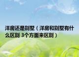 洋房还是别墅（洋房和别墅有什么区别 3个方面来区别）