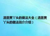 清蒸黄丫头的做法大全（清蒸黄丫头的做法简介介绍）