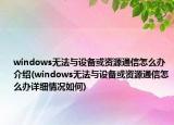 windows无法与设备或资源通信怎么办介绍(windows无法与设备或资源通信怎么办详细情况如何)