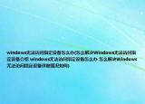 windows无法访问指定设备怎么办(怎么解决Windows无法访问指定设备介绍 windows无法访问指定设备怎么办 怎么解决Windows无法访问指定设备详细情况如何)