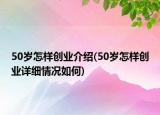 50岁怎样创业介绍(50岁怎样创业详细情况如何)