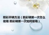酷彩开锅方法（酷彩锅第一次怎么使用 酷彩锅第一次如何使用）