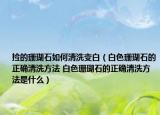 捡的珊瑚石如何清洗变白（白色珊瑚石的正确清洗方法 白色珊瑚石的正确清洗方法是什么）
