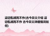盗窃乱贼而不作(古今异义介绍 盗窃乱贼而不作 古今异义详细情况如何)