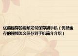 优酷缓存的视频如何保存到手机（优酷缓存的视频怎么保存到手机简介介绍）