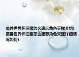 魔兽世界怀旧服怎么遗忘角色天赋介绍(魔兽世界怀旧服怎么遗忘角色天赋详细情况如何)