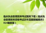 临床执业助理医师考试题库下载（临床执业助理医师资格考试历年真题精编精讲2014最新版）