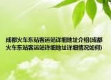 成都火车东站客运站详细地址介绍(成都火车东站客运站详细地址详细情况如何)