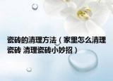 瓷砖的清理方法（家里怎么清理瓷砖 清理瓷砖小妙招）