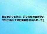 教育类论文如何写（论文写作教育教学论文写作浅谈 大家有需要的可以参考一下）