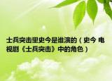 士兵突击里史今是谁演的（史今 电视剧《士兵突击》中的角色）