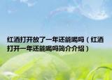 红酒打开放了一年还能喝吗（红酒打开一年还能喝吗简介介绍）
