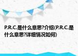 P.R.C.是什么意思?介绍(P.R.C.是什么意思?详细情况如何)