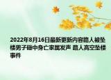 2022年8月16日最新更新内容路人被坠楼男子砸中身亡家属发声 路人高空坠楼事件