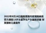 2022年8月16日最新更新内容湖南娄底警方通报13岁女童学生产女最新进展 邹某猥亵儿童案件
