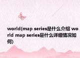 world(map series是什么介绍 world map series是什么详细情况如何)