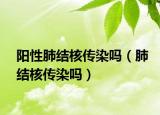 阳性肺结核传染吗（肺结核传染吗）