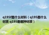 q195f是什么材料（q195是什么材质 q195是哪种材质）