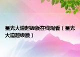 星光大道超级版在线观看（星光大道超级版）