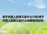 胡子对男人的意义是什么介绍(胡子对男人的意义是什么详细情况如何)