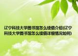 辽宁科技大学图书馆怎么续借介绍(辽宁科技大学图书馆怎么续借详细情况如何)