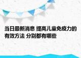 当日最新消息 提高儿童免疫力的有效方法 分别都有哪些