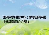 没有a学科的985（学考没有a能上985吗简介介绍）