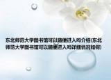 东北师范大学图书馆可以随便进入吗介绍(东北师范大学图书馆可以随便进入吗详细情况如何)