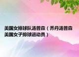 美国女排球队汤普森（乔丹汤普森 美国女子排球运动员）