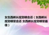 女生西裤长度到哪合适（女西裤长度到哪里合适 女西裤长度到哪里最佳）
