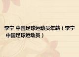 李宁 中国足球运动员年薪（李宁 中国足球运动员）