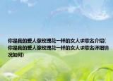 你是我的爱人像玫瑰花一样的女人求歌名介绍(你是我的爱人像玫瑰花一样的女人求歌名详细情况如何)