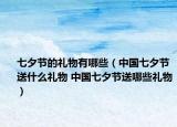七夕节的礼物有哪些（中国七夕节送什么礼物 中国七夕节送哪些礼物）