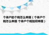 个体户的个税怎么申报（个体户个税怎么申报 个体户个税如何申报）