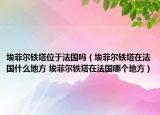 埃菲尔铁塔位于法国吗（埃菲尔铁塔在法国什么地方 埃菲尔铁塔在法国哪个地方）