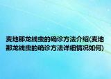 麦地那龙线虫的确诊方法介绍(麦地那龙线虫的确诊方法详细情况如何)