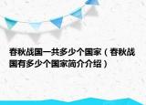 春秋战国一共多少个国家（春秋战国有多少个国家简介介绍）