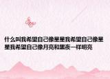 什么叫我希望自己像星星我希望自己像星星我希望自己像月亮和黑夜一样明亮