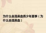为什么会流鼻血青少年夏季（为什么会流鼻血）