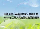 丝绸之路一书是谁所著（丝绸之路 2014年江苏人民出版社出版的图书）