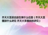 齐天大圣适合放在家什么位置（齐天大圣摆放什么讲究 齐天大圣摆放的讲究）