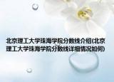 北京理工大学珠海学院分数线介绍(北京理工大学珠海学院分数线详细情况如何)