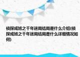 侦探成旭之千年迷局结局是什么介绍(侦探成旭之千年迷局结局是什么详细情况如何)