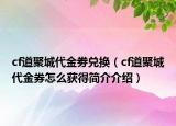 cf道聚城代金劵兑换（cf道聚城代金券怎么获得简介介绍）