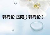 韩尚伦 岳阳（韩尚伦）
