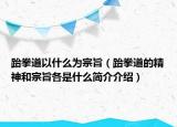 跆拳道以什么为宗旨（跆拳道的精神和宗旨各是什么简介介绍）